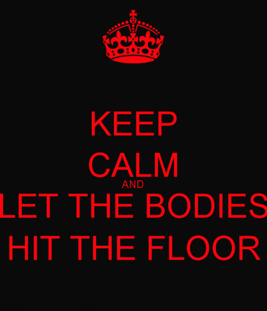 keep-calm-and-let-the-bodies-hit-the-floor-12.png