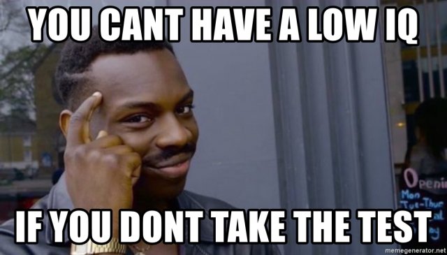 you-cant-have-a-low-iq-if-you-dont-take-the-test.jpg