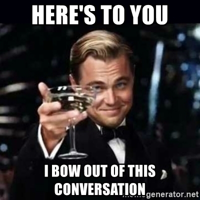 heres-to-you-i-bow-out-of-this-conversation.jpg