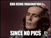 brb_using_imagination_since_no_pics.gif